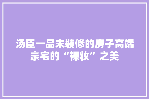汤臣一品未装修的房子高端豪宅的“裸妆”之美
