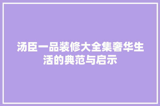汤臣一品装修大全集奢华生活的典范与启示