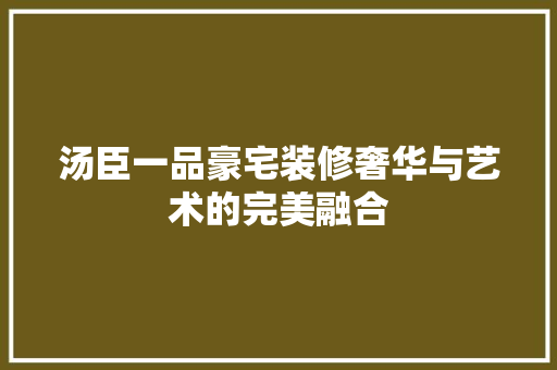 汤臣一品豪宅装修奢华与艺术的完美融合