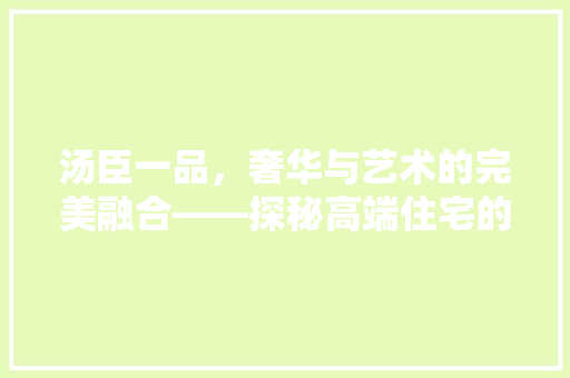 汤臣一品，奢华与艺术的完美融合——探秘高端住宅的装修风格