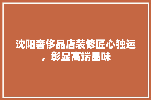 沈阳奢侈品店装修匠心独运，彰显高端品味
