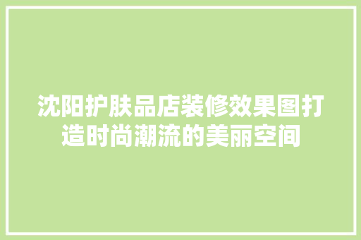 沈阳护肤品店装修效果图打造时尚潮流的美丽空间