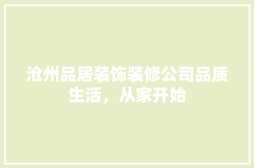 沧州品居装饰装修公司品质生活，从家开始