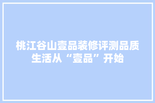 桃江谷山壹品装修评测品质生活从“壹品”开始