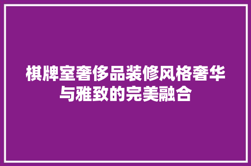 棋牌室奢侈品装修风格奢华与雅致的完美融合