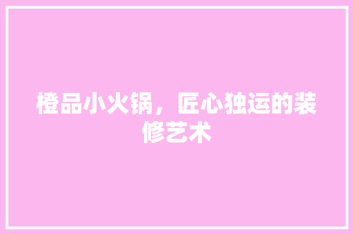 橙品小火锅，匠心独运的装修艺术