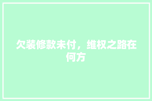 欠装修款未付，维权之路在何方
