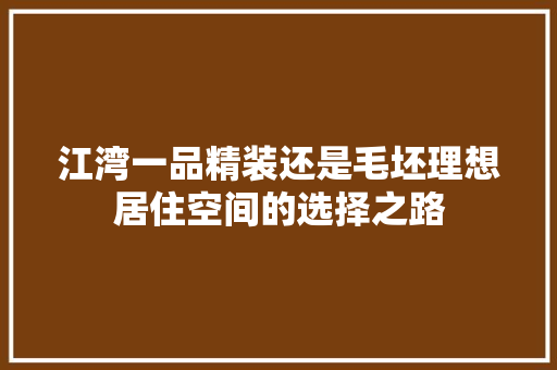 江湾一品精装还是毛坯理想居住空间的选择之路