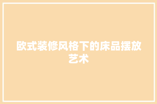 欧式装修风格下的床品摆放艺术