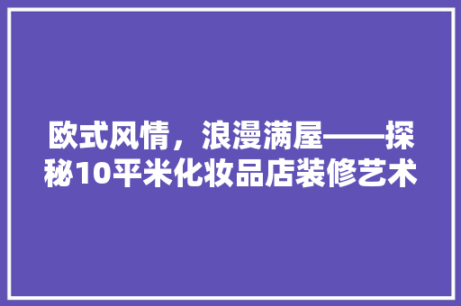 欧式风情，浪漫满屋——探秘10平米化妆品店装修艺术