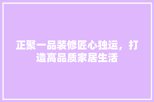 正聚一品装修匠心独运，打造高品质家居生活