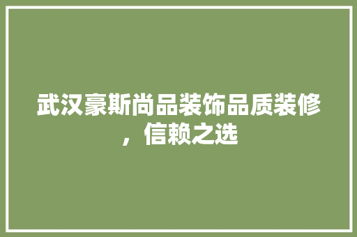 武汉豪斯尚品装饰品质装修，信赖之选