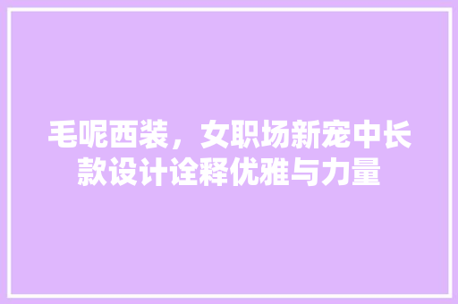 毛呢西装，女职场新宠中长款设计诠释优雅与力量