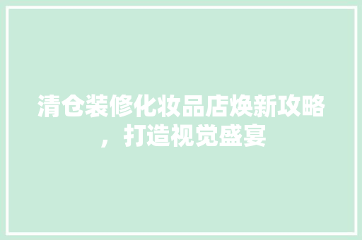 清仓装修化妆品店焕新攻略，打造视觉盛宴