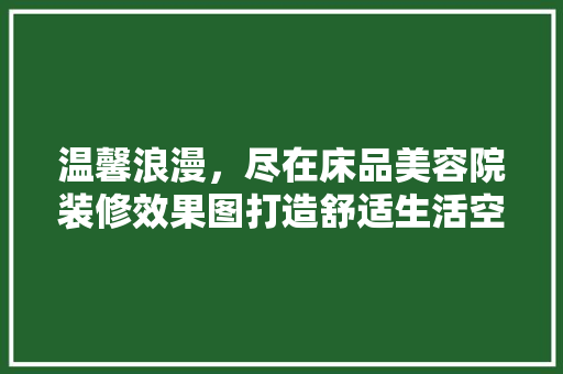 温馨浪漫，尽在床品美容院装修效果图打造舒适生活空间的艺术
