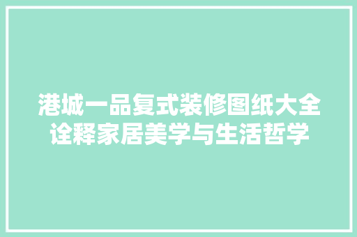 港城一品复式装修图纸大全诠释家居美学与生活哲学