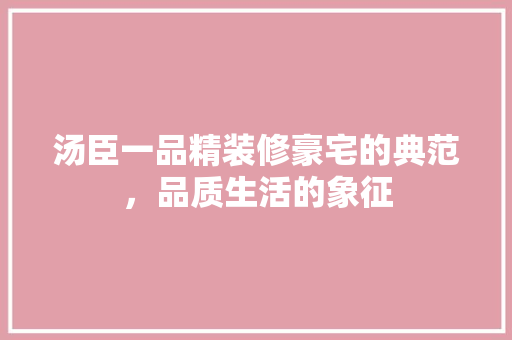 汤臣一品精装修豪宅的典范，品质生活的象征