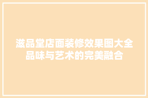 滋品堂店面装修效果图大全品味与艺术的完美融合