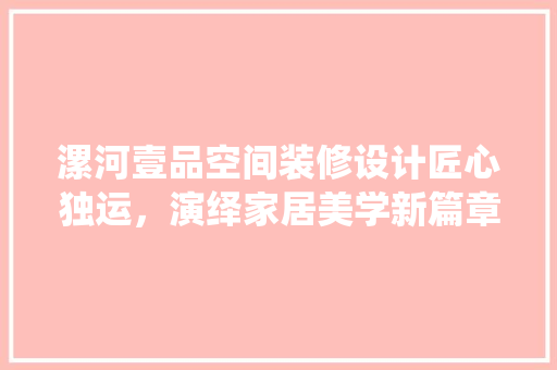 漯河壹品空间装修设计匠心独运，演绎家居美学新篇章