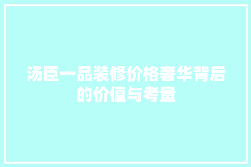 汤臣一品装修价格奢华背后的价值与考量