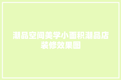 潮品空间美学小面积潮品店装修效果图
