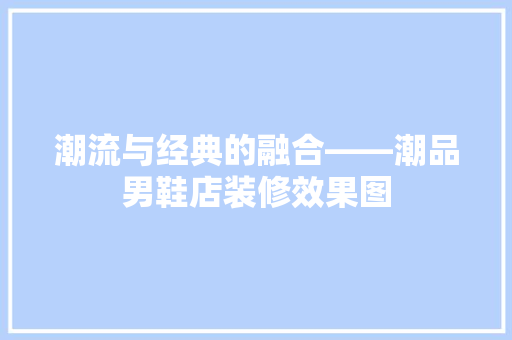 潮流与经典的融合——潮品男鞋店装修效果图