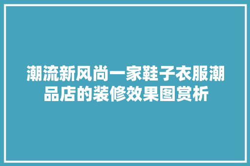 潮流新风尚一家鞋子衣服潮品店的装修效果图赏析
