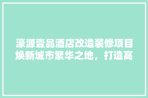濠源壹品酒店改造装修项目焕新城市繁华之地，打造高端商务新地标