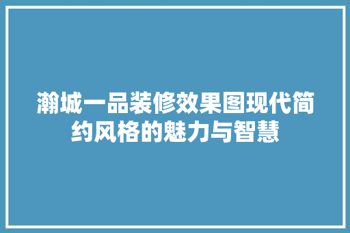 瀚城一品装修效果图现代简约风格的魅力与智慧