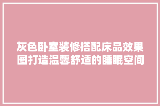 灰色卧室装修搭配床品效果图打造温馨舒适的睡眠空间