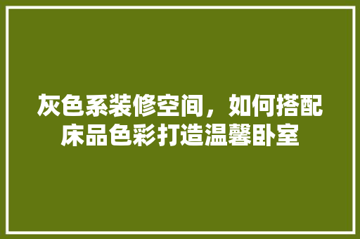 灰色系装修空间，如何搭配床品色彩打造温馨卧室