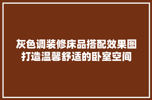 灰色调装修床品搭配效果图打造温馨舒适的卧室空间