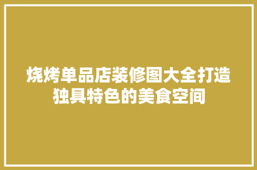 烧烤单品店装修图大全打造独具特色的美食空间