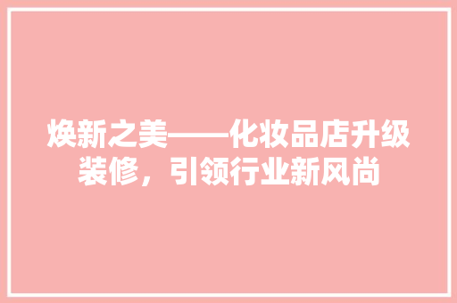 焕新之美——化妆品店升级装修，引领行业新风尚
