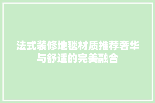 法式装修地毯材质推荐奢华与舒适的完美融合
