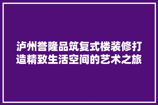 泸州誉隆品筑复式楼装修打造精致生活空间的艺术之旅