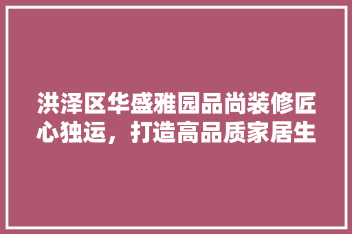 洪泽区华盛雅园品尚装修匠心独运，打造高品质家居生活