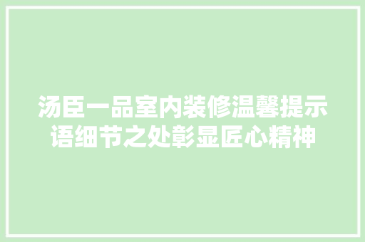 汤臣一品室内装修温馨提示语细节之处彰显匠心精神