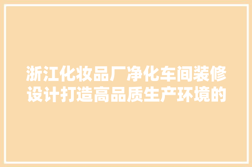 浙江化妆品厂净化车间装修设计打造高品质生产环境的典范