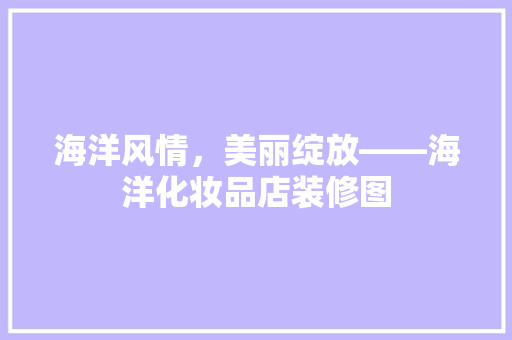 海洋风情，美丽绽放——海洋化妆品店装修图