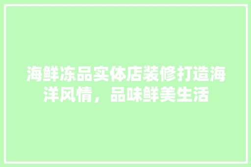 海鲜冻品实体店装修打造海洋风情，品味鲜美生活