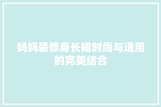 妈妈装修身长裙时尚与适用的完美结合