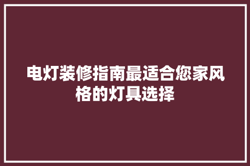 电灯装修指南最适合您家风格的灯具选择
