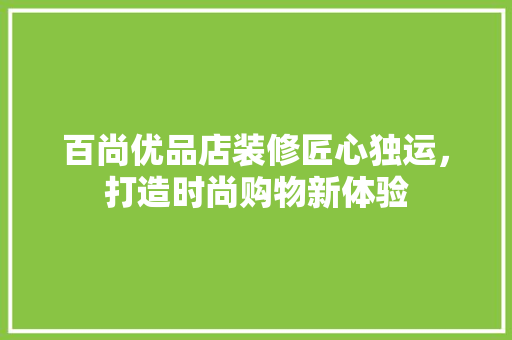 百尚优品店装修匠心独运，打造时尚购物新体验