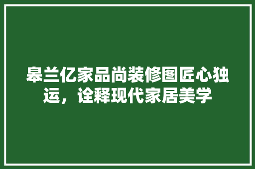 皋兰亿家品尚装修图匠心独运，诠释现代家居美学