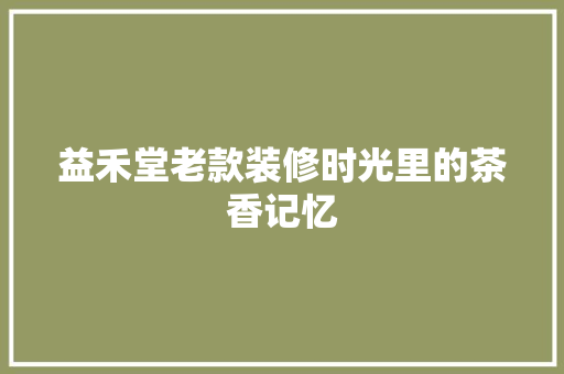 益禾堂老款装修时光里的茶香记忆