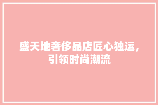 盛天地奢侈品店匠心独运，引领时尚潮流
