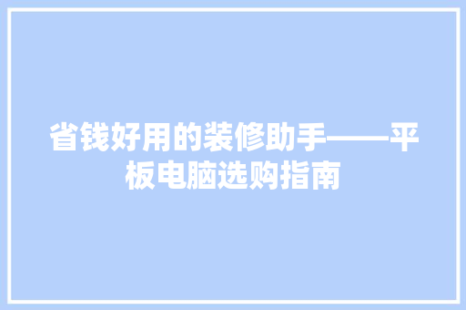省钱好用的装修助手——平板电脑选购指南