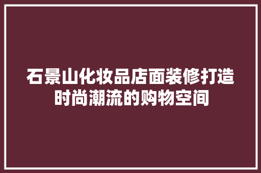 石景山化妆品店面装修打造时尚潮流的购物空间