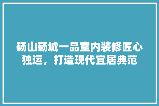 砀山砀城一品室内装修匠心独运，打造现代宜居典范